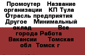 Промоутер › Название организации ­ КП-Тула › Отрасль предприятия ­ Другое › Минимальный оклад ­ 15 000 - Все города Работа » Вакансии   . Томская обл.,Томск г.